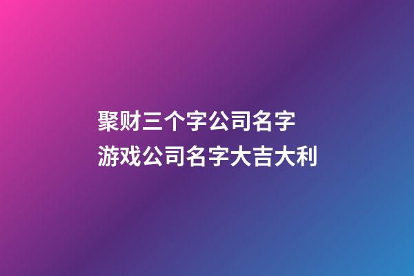 聚财三个字公司名字 游戏公司名字大吉大利-第1张-公司起名-玄机派